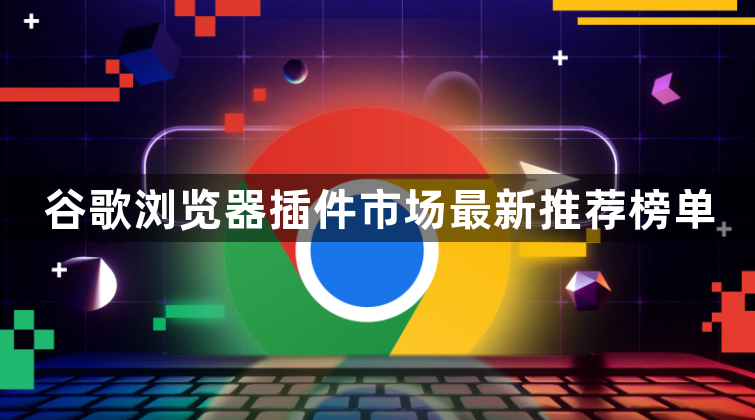 谷歌浏览器插件市场最新推荐榜单1