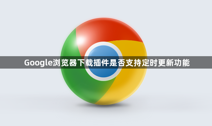 Google浏览器下载插件是否支持定时更新功能1
