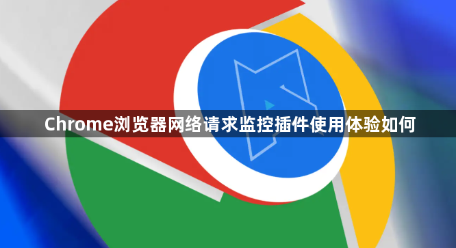 Chrome浏览器网络请求监控插件使用体验如何1