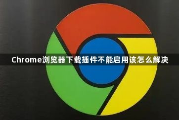 Chrome浏览器下载插件不能启用该怎么解决1