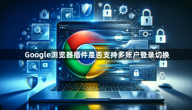 Google浏览器插件是否支持多账户登录切换1
