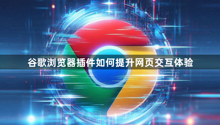 谷歌浏览器插件如何提升网页交互体验1