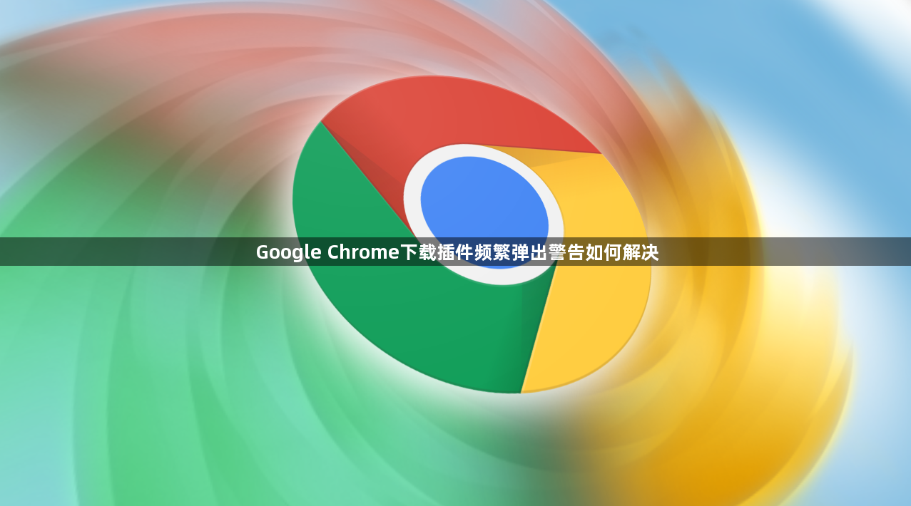 Google Chrome下载插件频繁弹出警告如何解决1