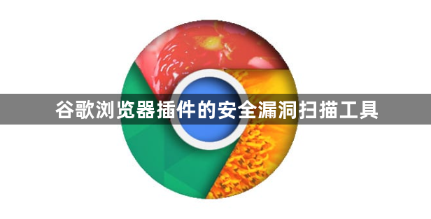 谷歌浏览器插件的安全漏洞扫描工具1