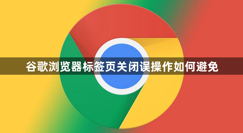 谷歌浏览器标签页关闭误操作如何避免1