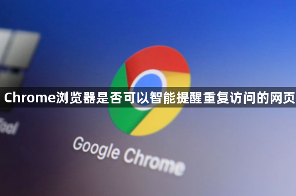 Chrome浏览器是否可以智能提醒重复访问的网页1