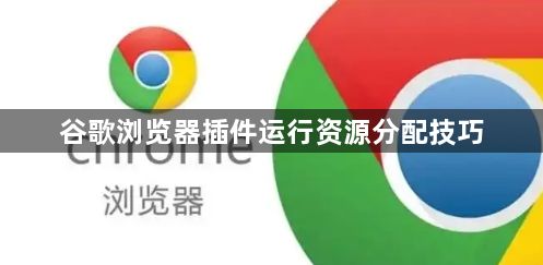 谷歌浏览器插件运行资源分配技巧1