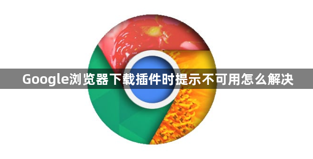 Google浏览器下载插件时提示不可用怎么解决1