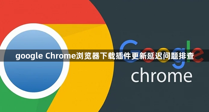 google Chrome浏览器下载插件更新延迟问题排查1