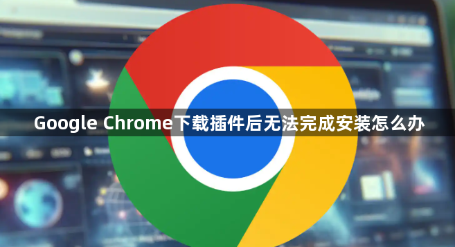 Google Chrome下载插件后无法完成安装怎么办1