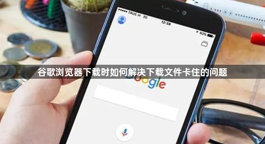 谷歌浏览器下载时如何解决下载文件卡住的问题1