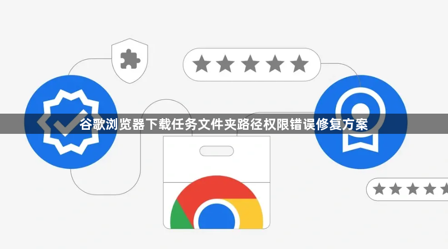 谷歌浏览器下载任务文件夹路径权限错误修复方案1
