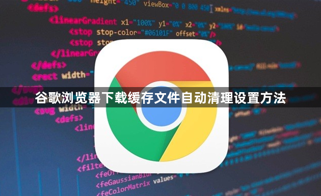 谷歌浏览器下载缓存文件自动清理设置方法1