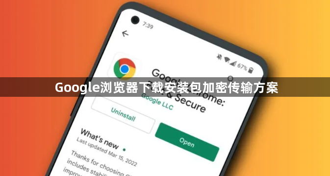 Google浏览器下载安装包加密传输方案1