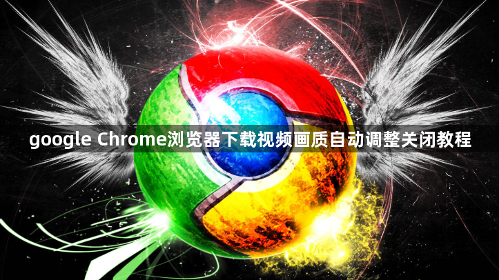 google Chrome浏览器下载视频画质自动调整关闭教程1