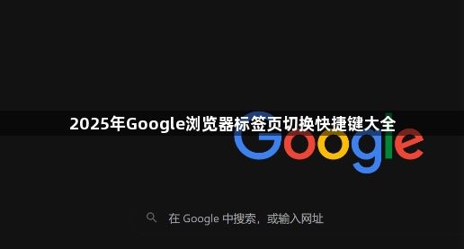 2025年Google浏览器标签页切换快捷键大全1
