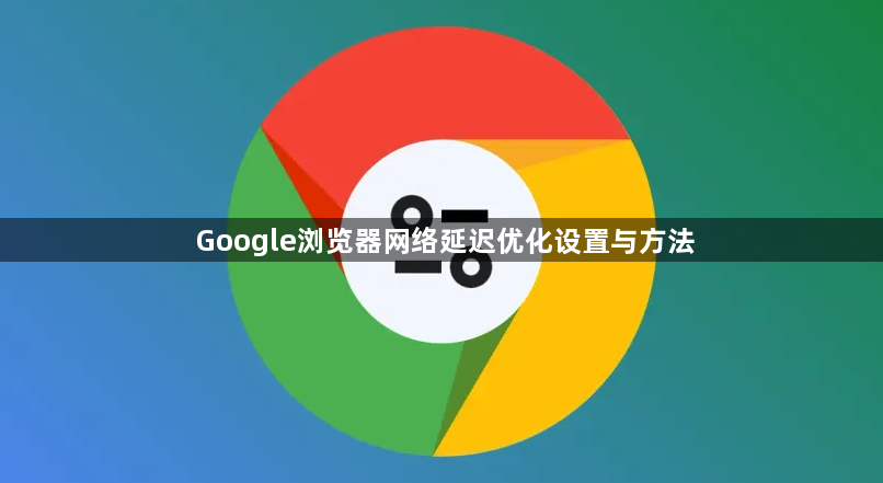 Google浏览器网络延迟优化设置与方法1