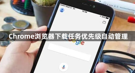 Chrome浏览器下载任务优先级自动管理1