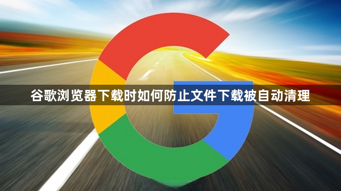 谷歌浏览器下载时如何防止文件下载被自动清理1