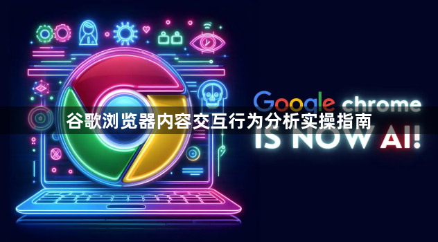 谷歌浏览器内容交互行为分析实操指南1
