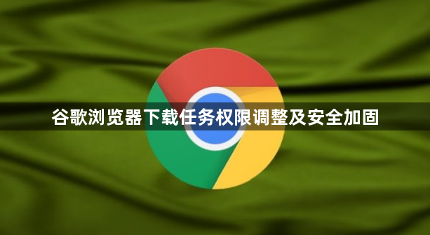 谷歌浏览器下载任务权限调整及安全加固1