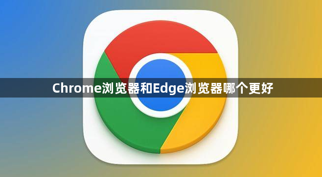 Chrome浏览器和Edge浏览器哪个更好1