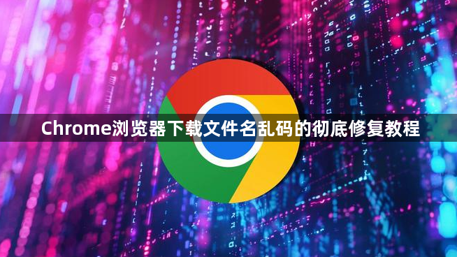 Chrome浏览器下载文件名乱码的彻底修复教程1