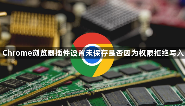 Chrome浏览器插件设置未保存是否因为权限拒绝写入1