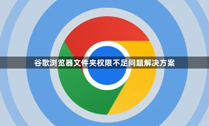 谷歌浏览器文件夹权限不足问题解决方案1