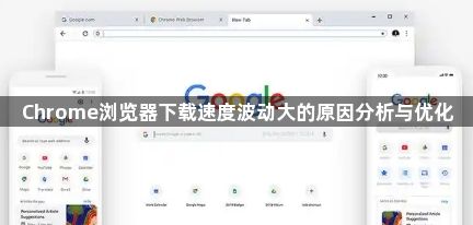 Chrome浏览器下载速度波动大的原因分析与优化1