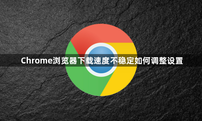 Chrome浏览器下载速度不稳定如何调整设置1