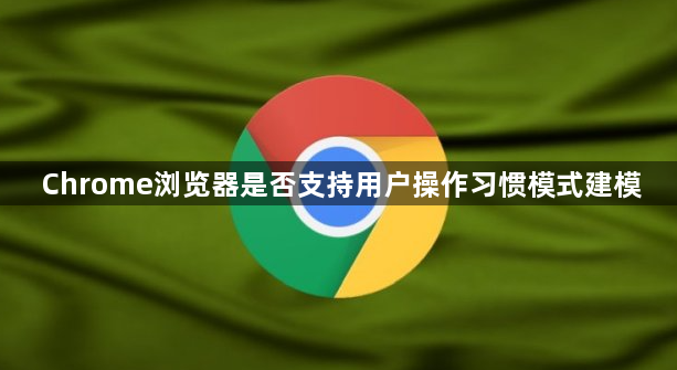 Chrome浏览器是否支持用户操作习惯模式建模1