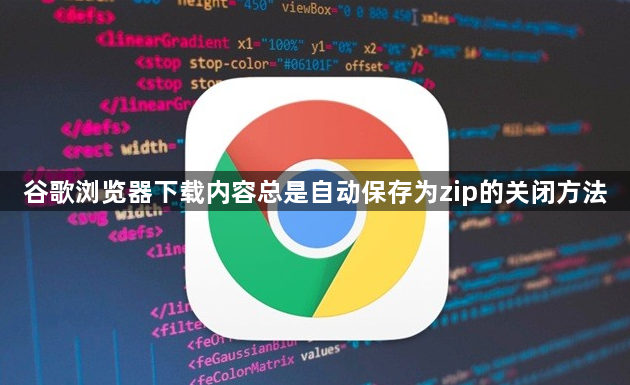 谷歌浏览器下载内容总是自动保存为zip的关闭方法1