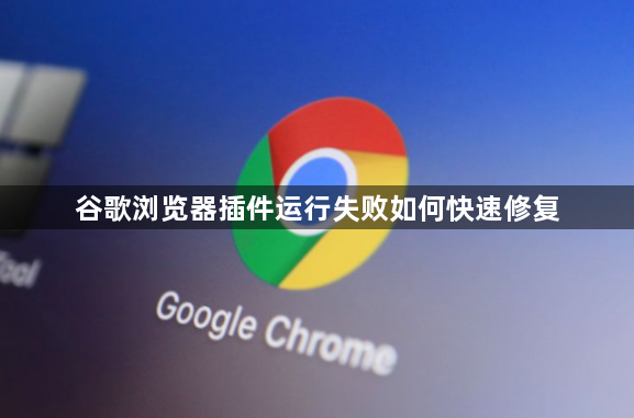 谷歌浏览器插件运行失败如何快速修复1