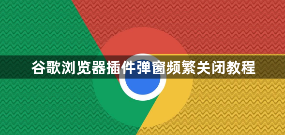 谷歌浏览器插件弹窗频繁关闭教程1