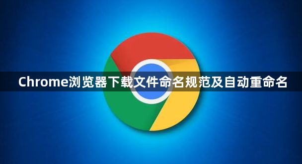 Chrome浏览器下载文件命名规范及自动重命名1