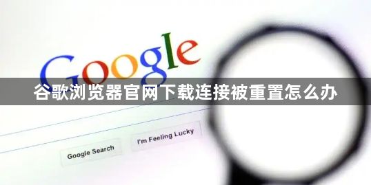 谷歌浏览器官网下载连接被重置怎么办1