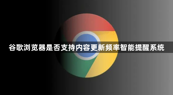 谷歌浏览器是否支持内容更新频率智能提醒系统1
