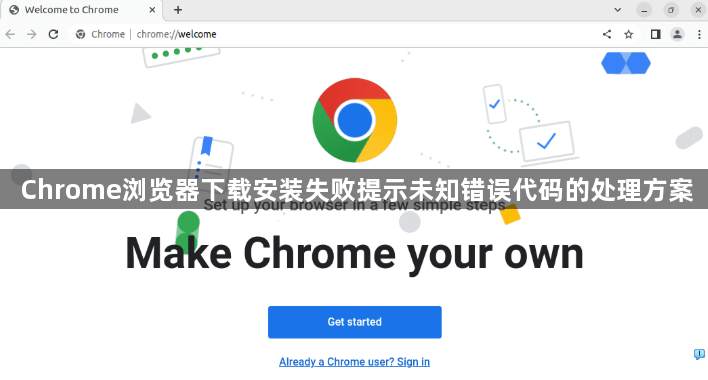 Chrome浏览器下载安装失败提示未知错误代码的处理方案1