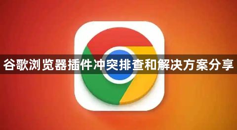 谷歌浏览器插件冲突排查和解决方案分享1