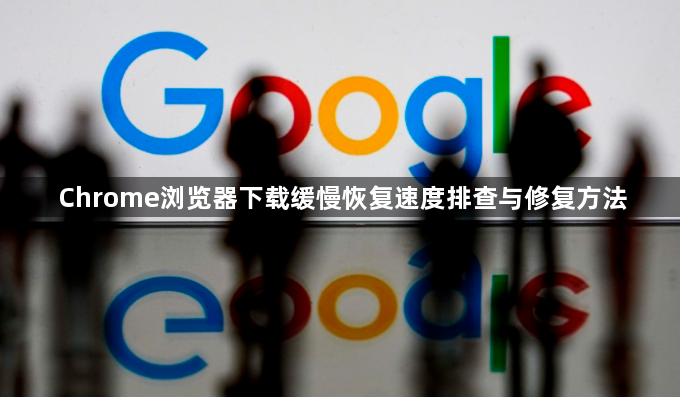 Chrome浏览器下载缓慢恢复速度排查与修复方法1
