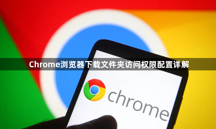 Chrome浏览器下载文件夹访问权限配置详解1