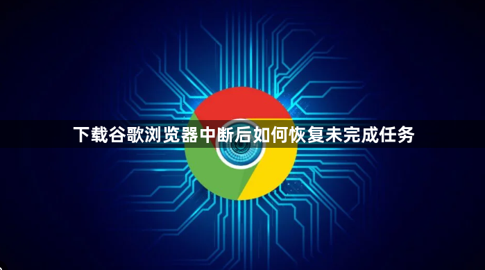 下载谷歌浏览器中断后如何恢复未完成任务1
