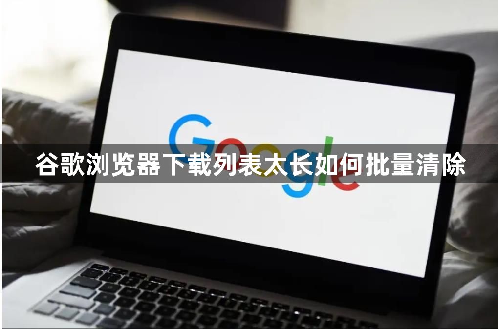 谷歌浏览器下载列表太长如何批量清除1