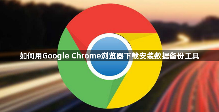 如何用Google Chrome浏览器下载安装数据备份工具1