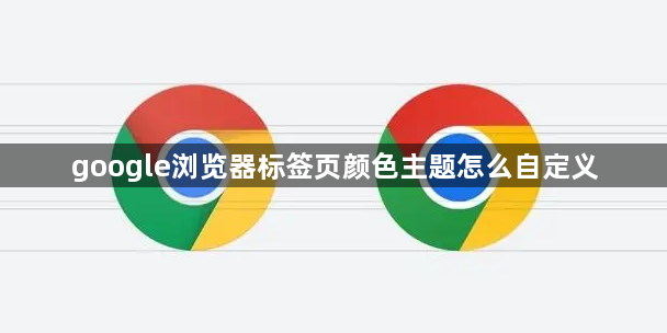 google浏览器标签页颜色主题怎么自定义1