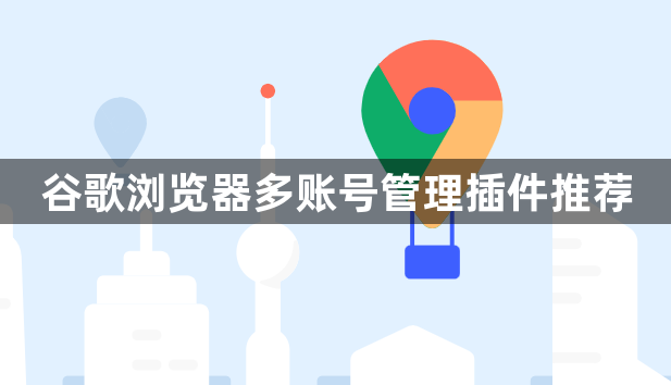 谷歌浏览器多账号管理插件推荐1