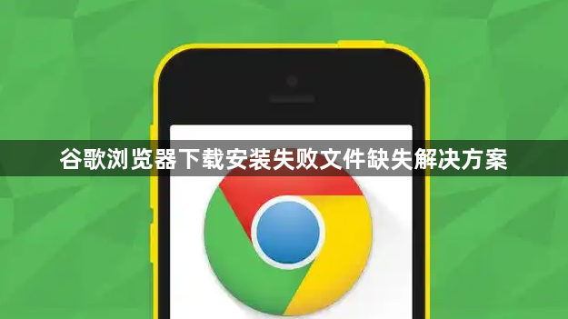谷歌浏览器下载安装失败文件缺失解决方案1