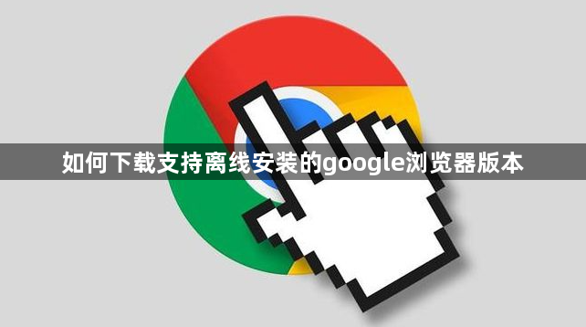如何下载支持离线安装的google浏览器版本1