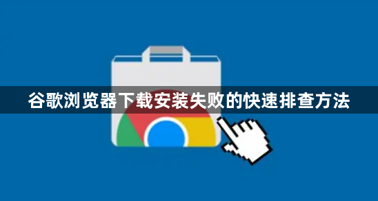 谷歌浏览器下载安装失败的快速排查方法1